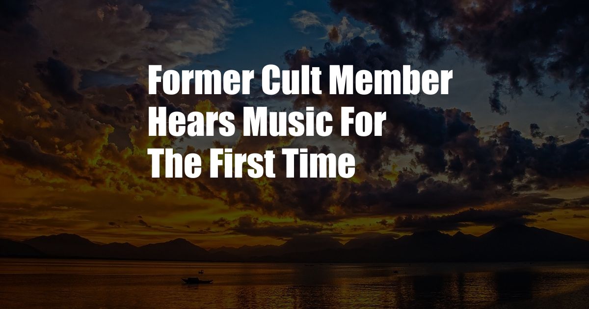 Former Cult Member Hears Music For The First Time