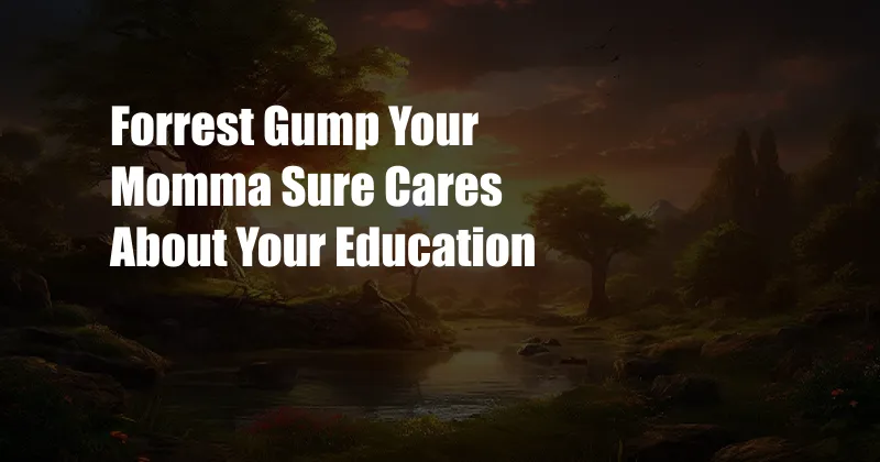 Forrest Gump Your Momma Sure Cares About Your Education