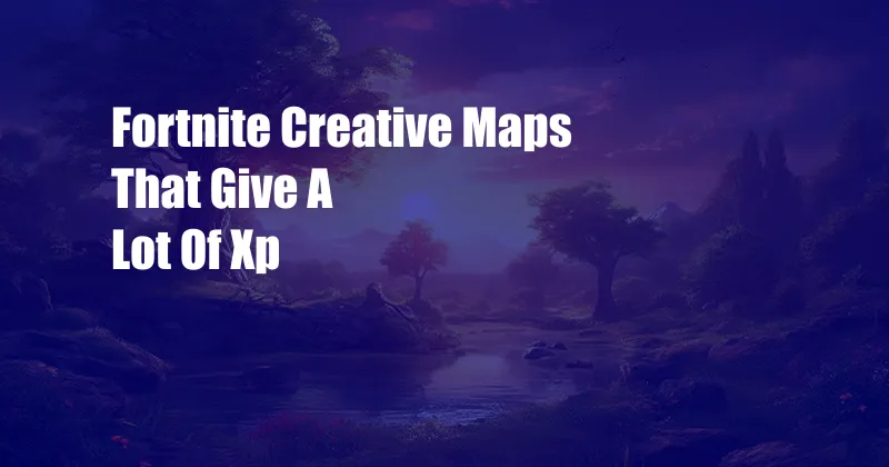 Fortnite Creative Maps That Give A Lot Of Xp