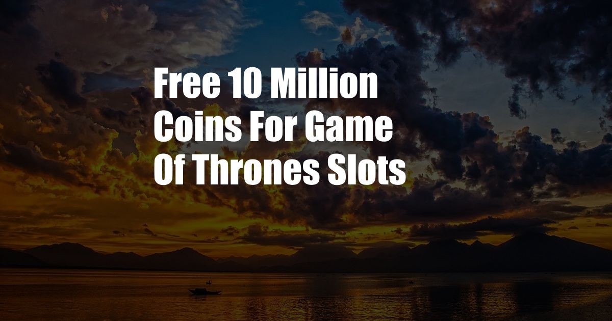Free 10 Million Coins For Game Of Thrones Slots