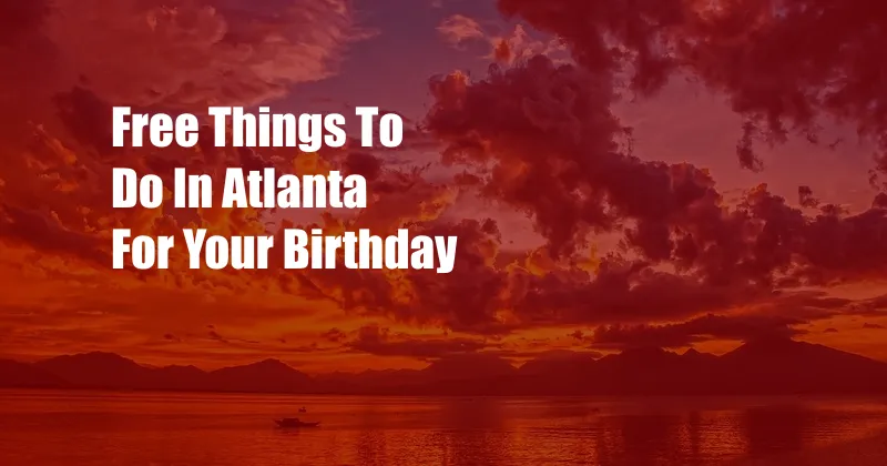 Free Things To Do In Atlanta For Your Birthday