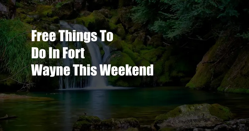 Free Things To Do In Fort Wayne This Weekend