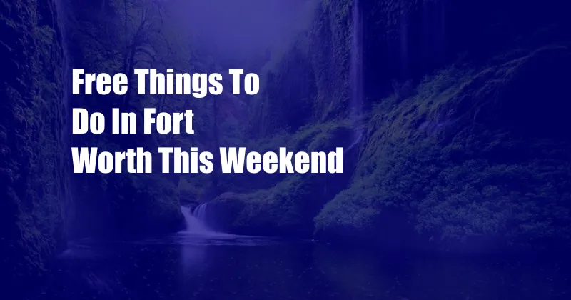 Free Things To Do In Fort Worth This Weekend