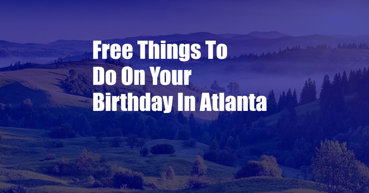 Free Things To Do On Your Birthday In Atlanta