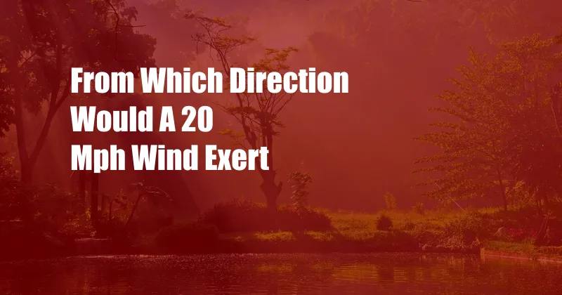 From Which Direction Would A 20 Mph Wind Exert