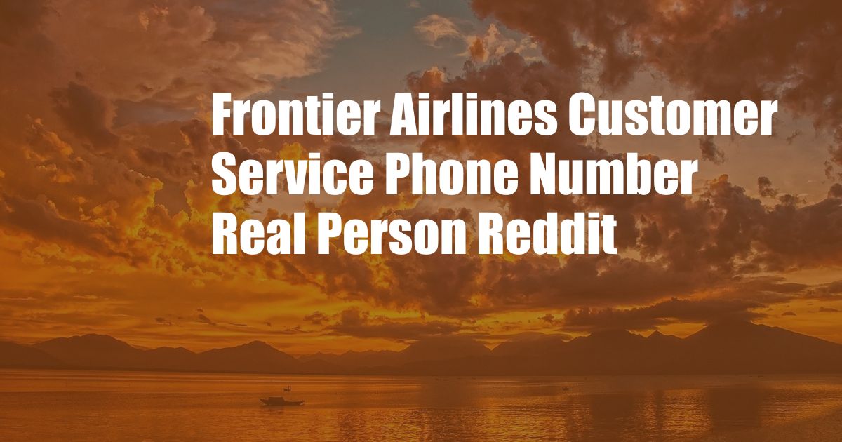 Frontier Airlines Customer Service Phone Number Real Person Reddit