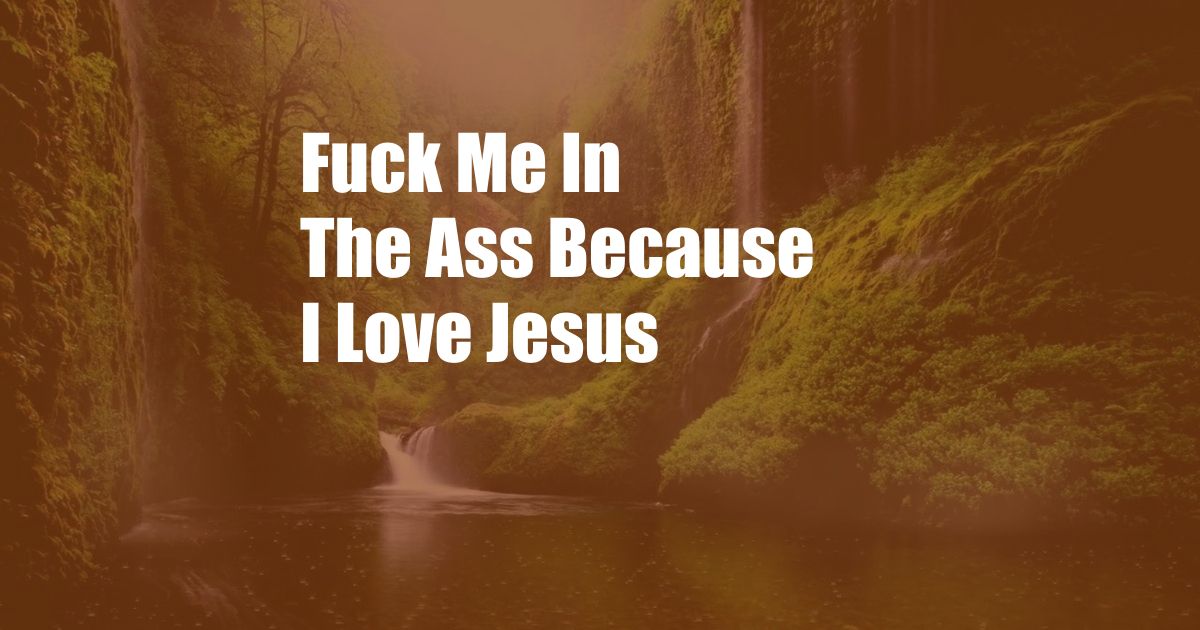 Fuck Me In The Ass Because I Love Jesus