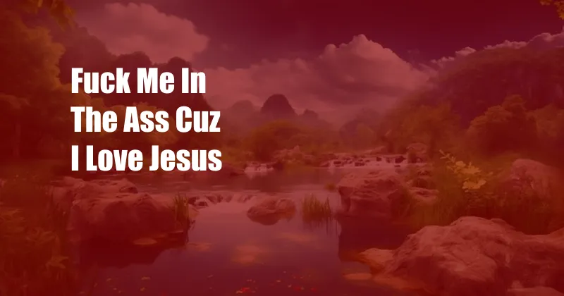 Fuck Me In The Ass Cuz I Love Jesus