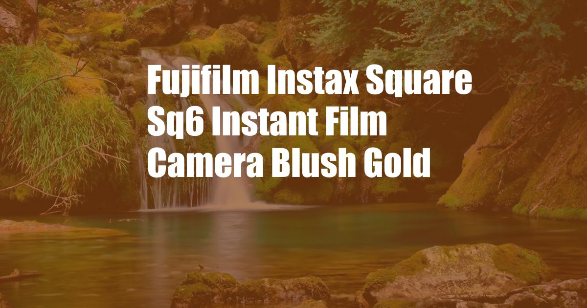 Fujifilm Instax Square Sq6 Instant Film Camera Blush Gold