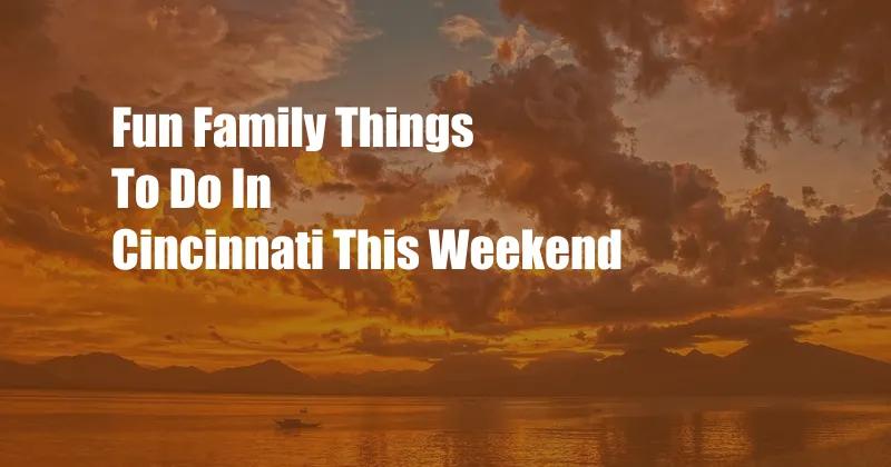 Fun Family Things To Do In Cincinnati This Weekend