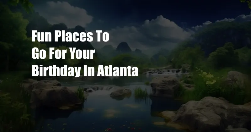 Fun Places To Go For Your Birthday In Atlanta
