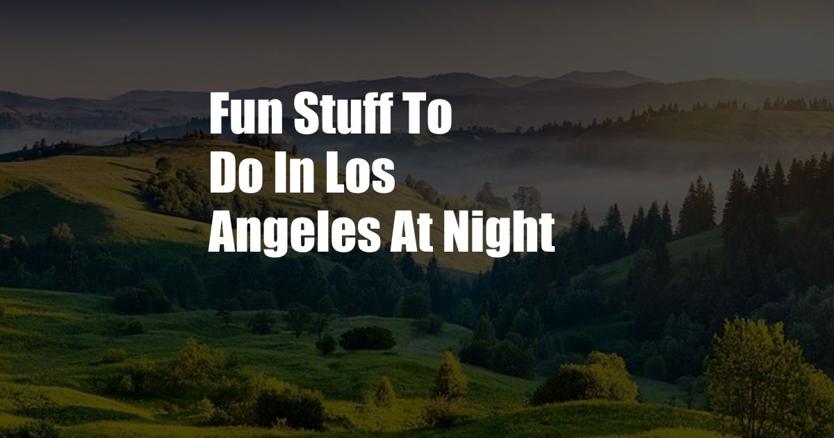 Fun Stuff To Do In Los Angeles At Night