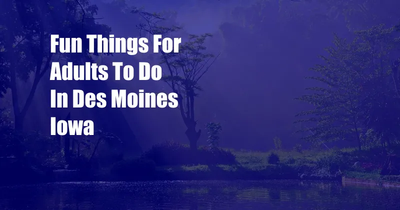 Fun Things For Adults To Do In Des Moines Iowa