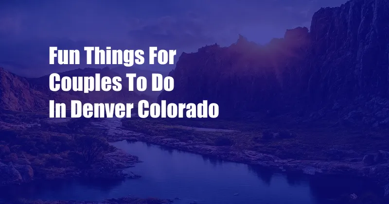 Fun Things For Couples To Do In Denver Colorado