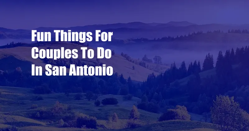 Fun Things For Couples To Do In San Antonio