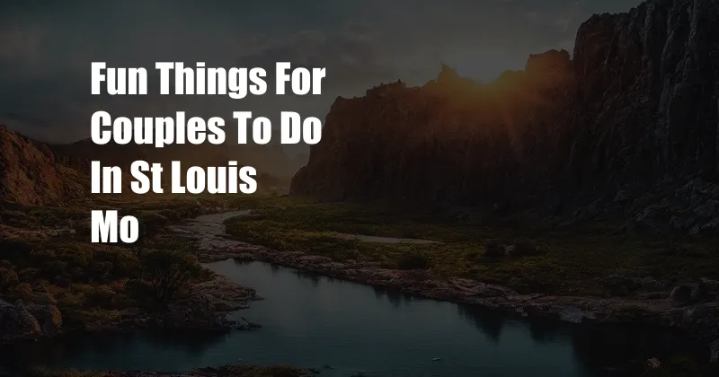 Fun Things For Couples To Do In St Louis Mo