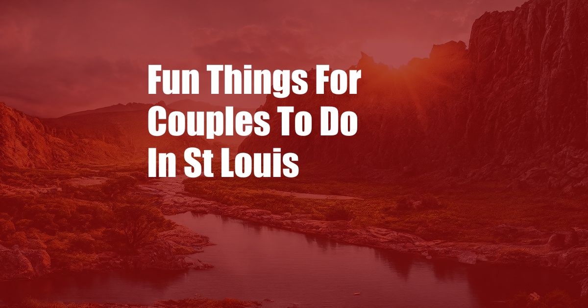 Fun Things For Couples To Do In St Louis