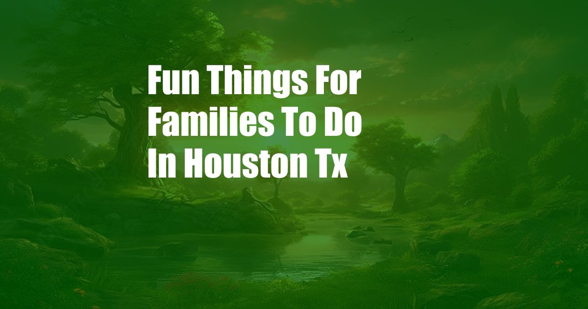 Fun Things For Families To Do In Houston Tx