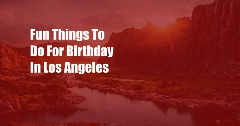 Fun Things To Do For Birthday In Los Angeles