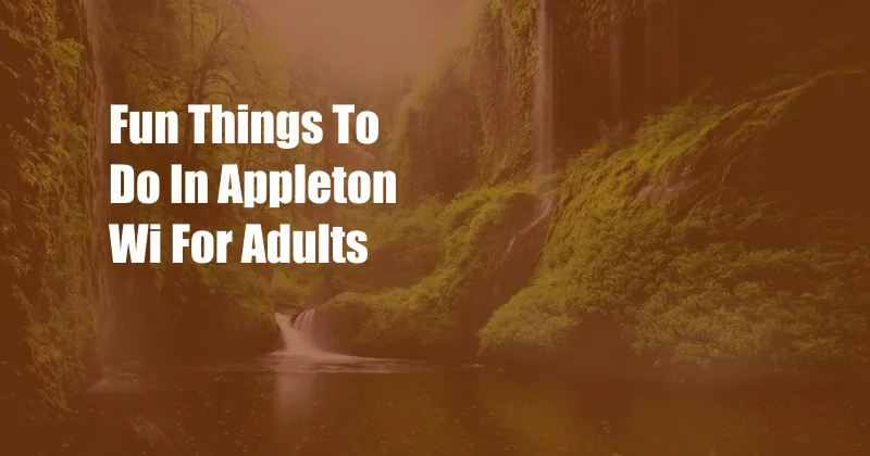 Fun Things To Do In Appleton Wi For Adults