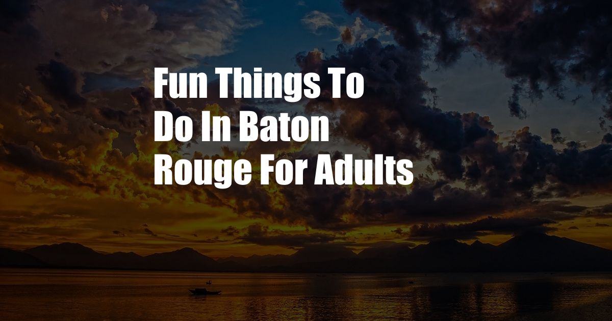 Fun Things To Do In Baton Rouge For Adults