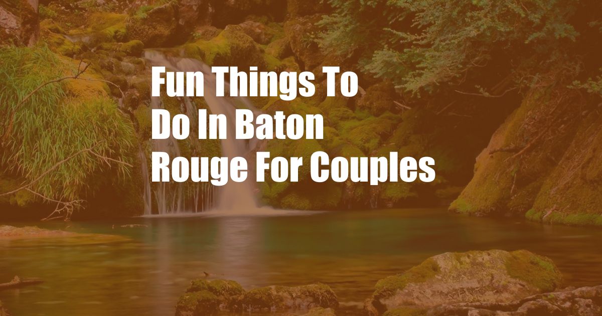 Fun Things To Do In Baton Rouge For Couples