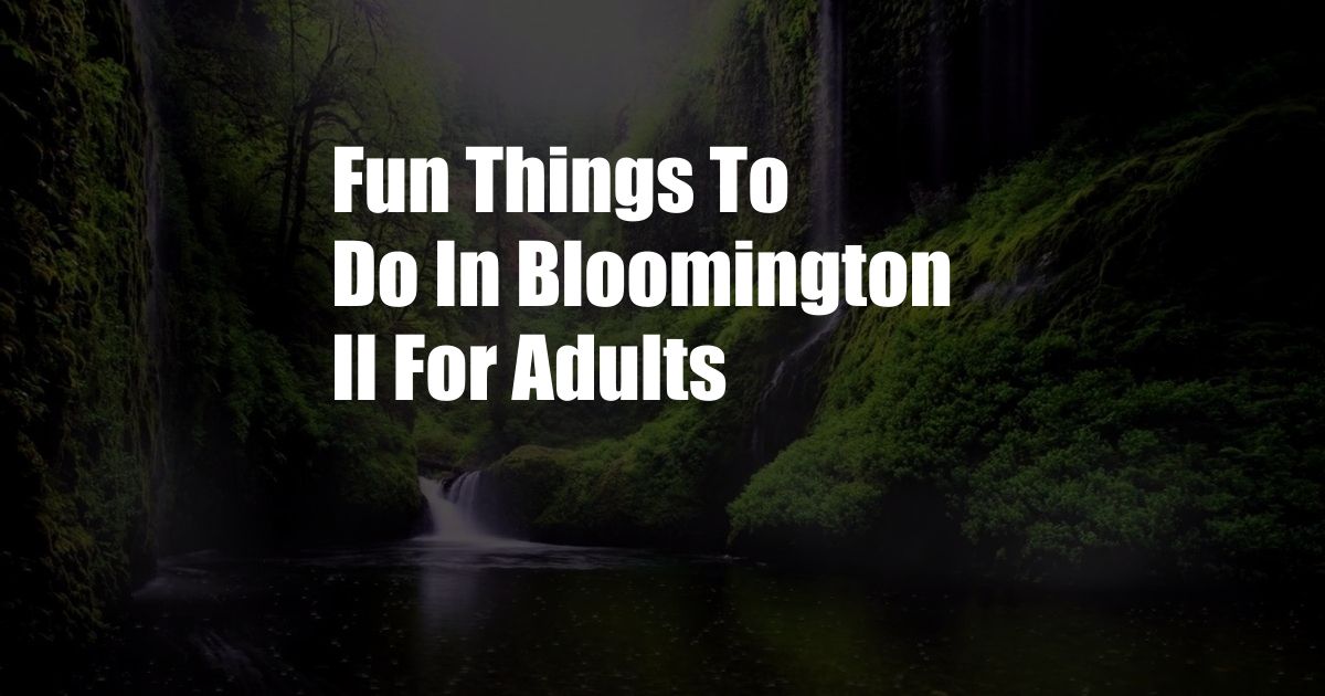 Fun Things To Do In Bloomington Il For Adults