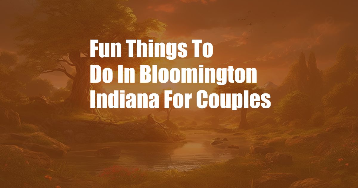 Fun Things To Do In Bloomington Indiana For Couples