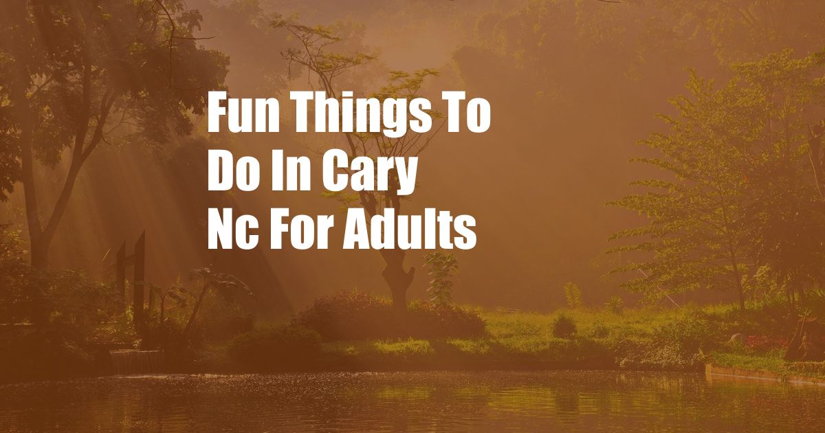 Fun Things To Do In Cary Nc For Adults