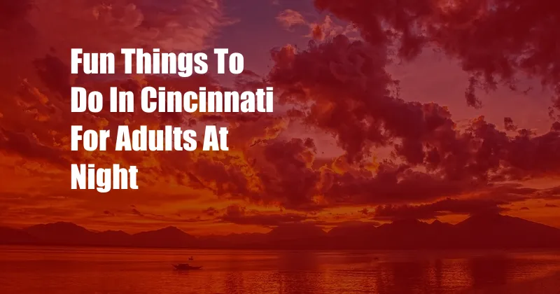 Fun Things To Do In Cincinnati For Adults At Night