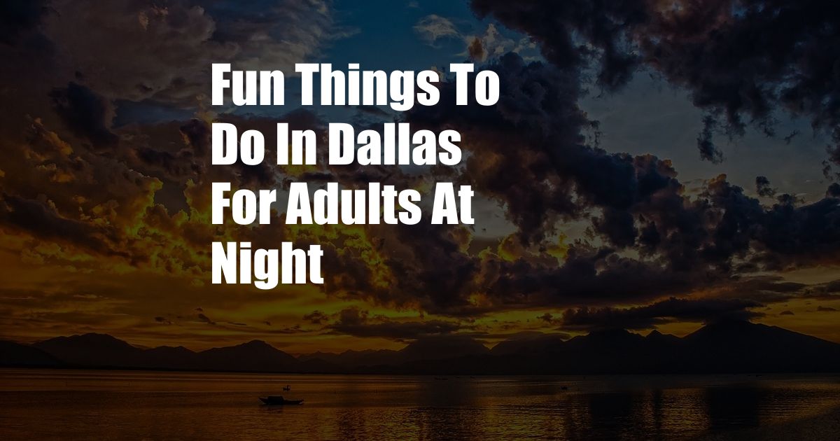 Fun Things To Do In Dallas For Adults At Night