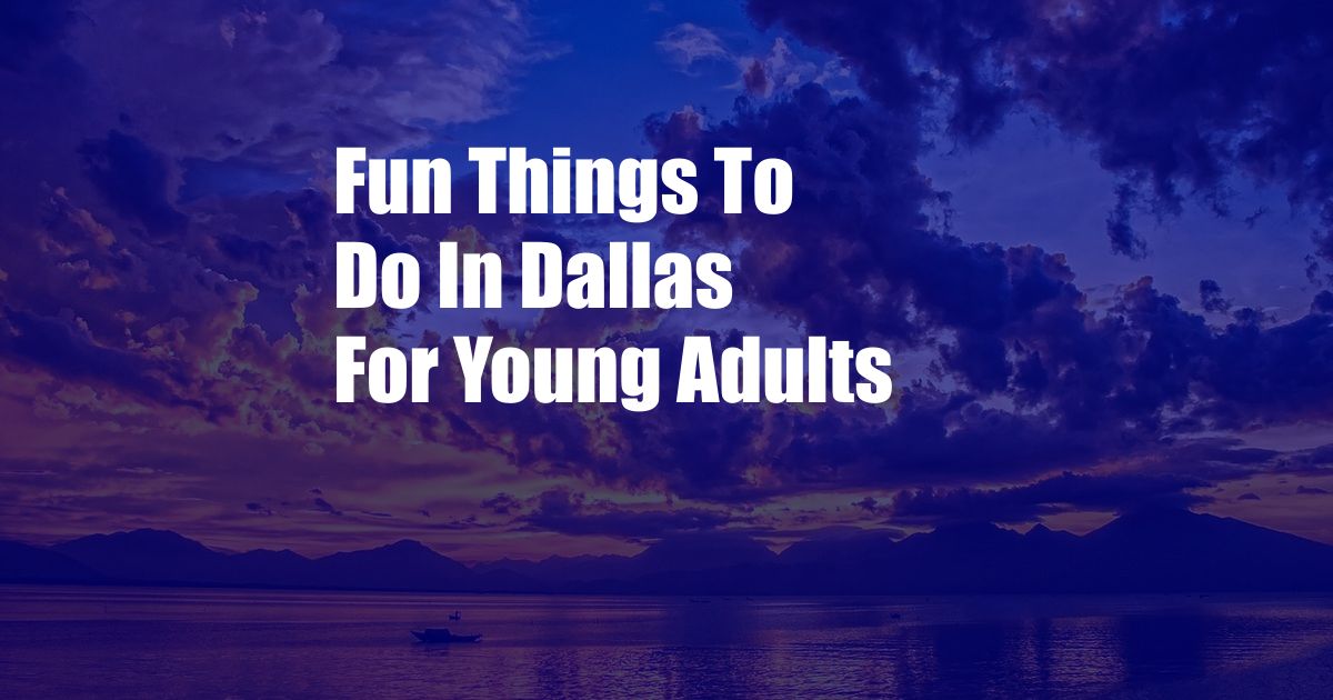 Fun Things To Do In Dallas For Young Adults