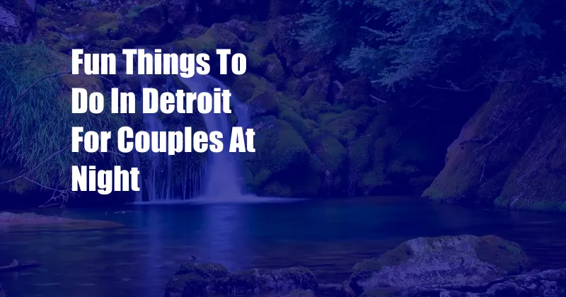 Fun Things To Do In Detroit For Couples At Night