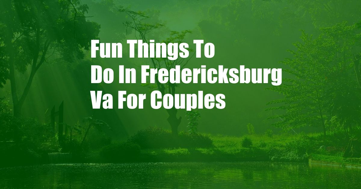 Fun Things To Do In Fredericksburg Va For Couples