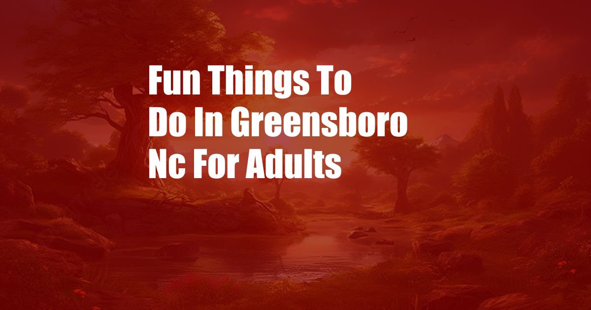 Fun Things To Do In Greensboro Nc For Adults