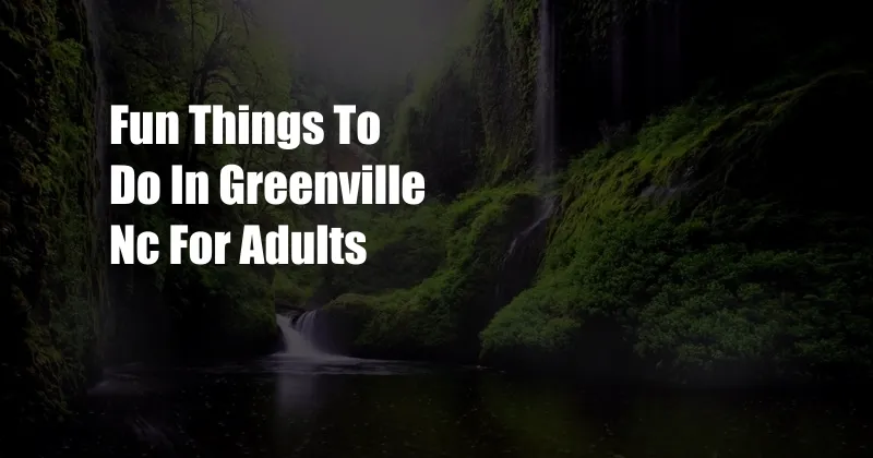 Fun Things To Do In Greenville Nc For Adults
