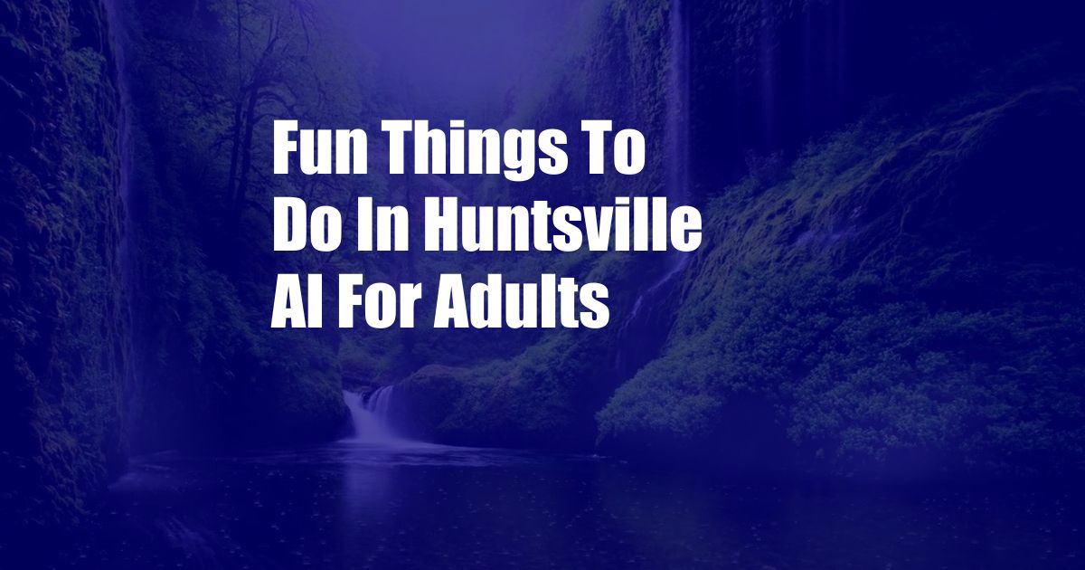 Fun Things To Do In Huntsville Al For Adults