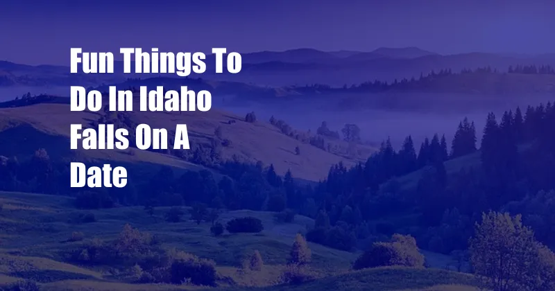 Fun Things To Do In Idaho Falls On A Date