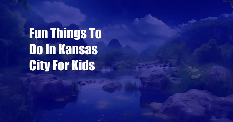 Fun Things To Do In Kansas City For Kids