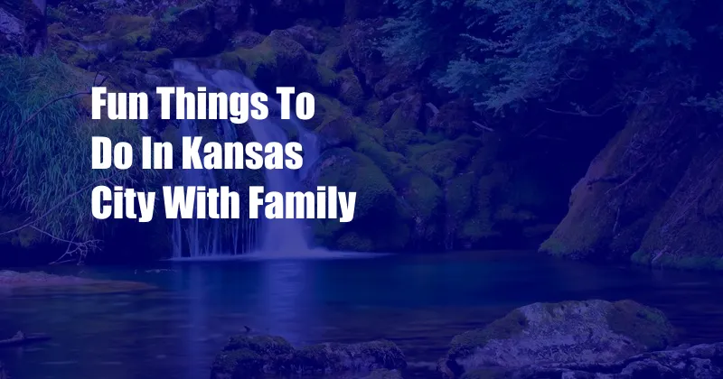 Fun Things To Do In Kansas City With Family