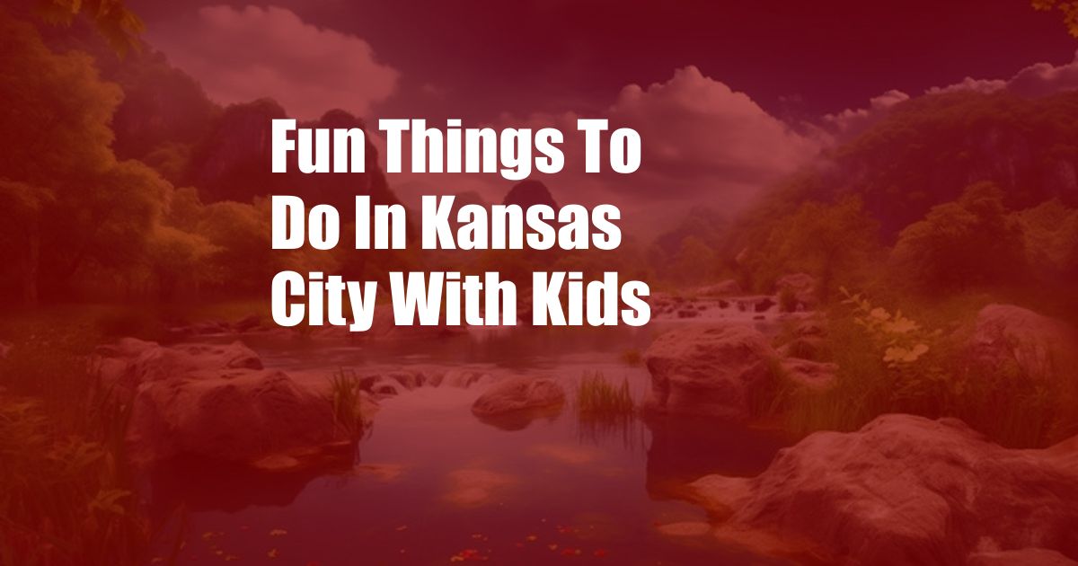 Fun Things To Do In Kansas City With Kids