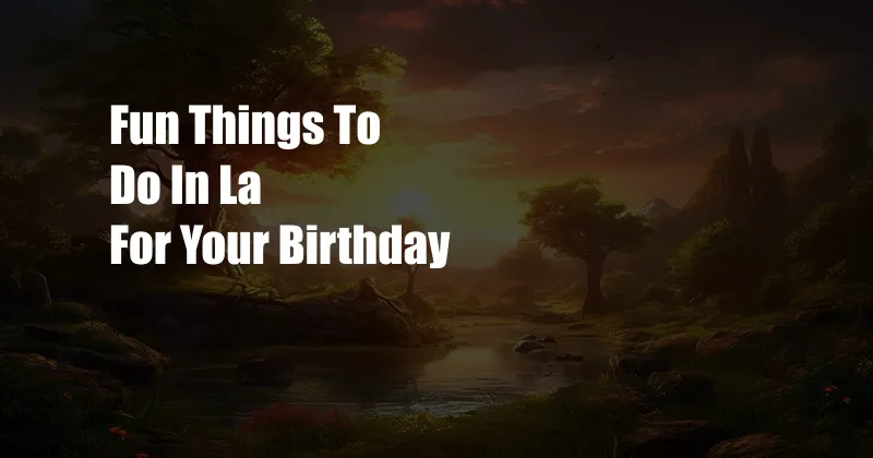 Fun Things To Do In La For Your Birthday