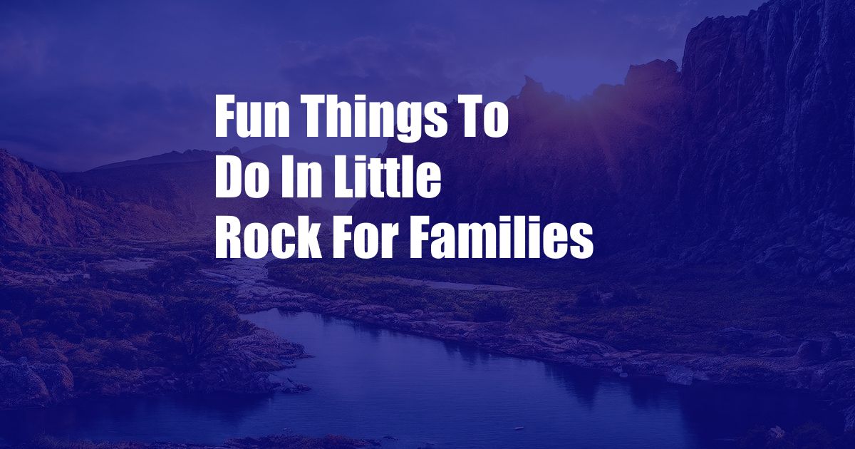 Fun Things To Do In Little Rock For Families