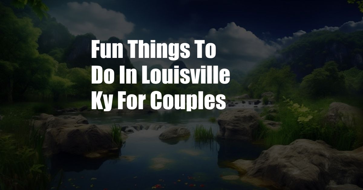 Fun Things To Do In Louisville Ky For Couples
