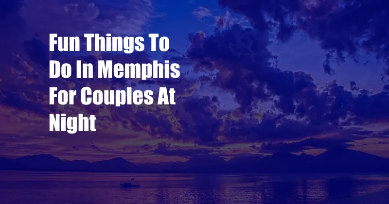 Fun Things To Do In Memphis For Couples At Night