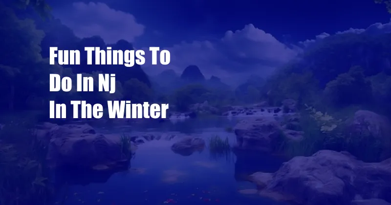 Fun Things To Do In Nj In The Winter