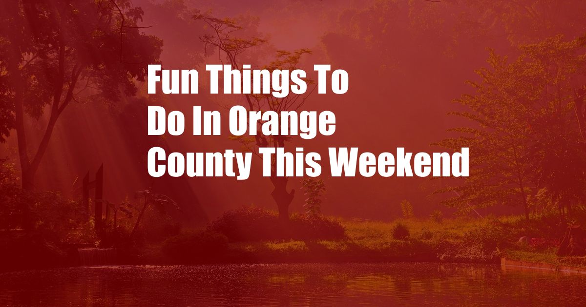 Fun Things To Do In Orange County This Weekend