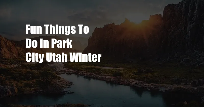 Fun Things To Do In Park City Utah Winter