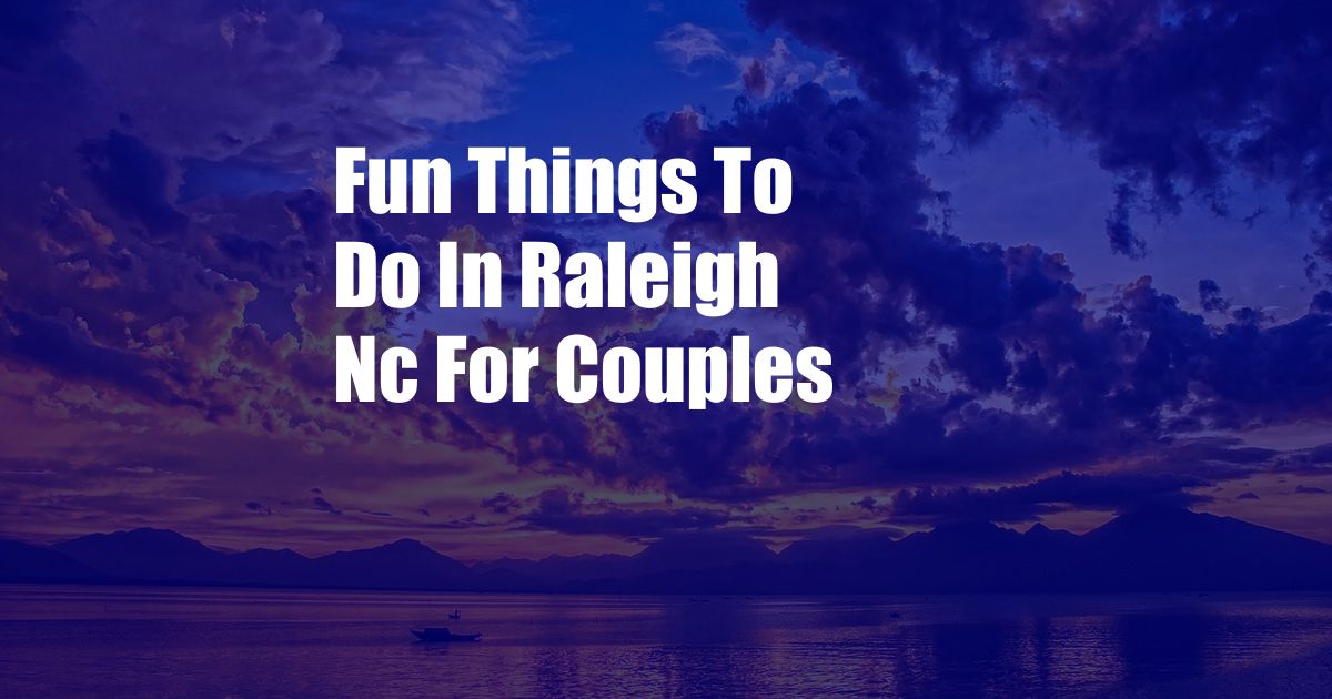 Fun Things To Do In Raleigh Nc For Couples