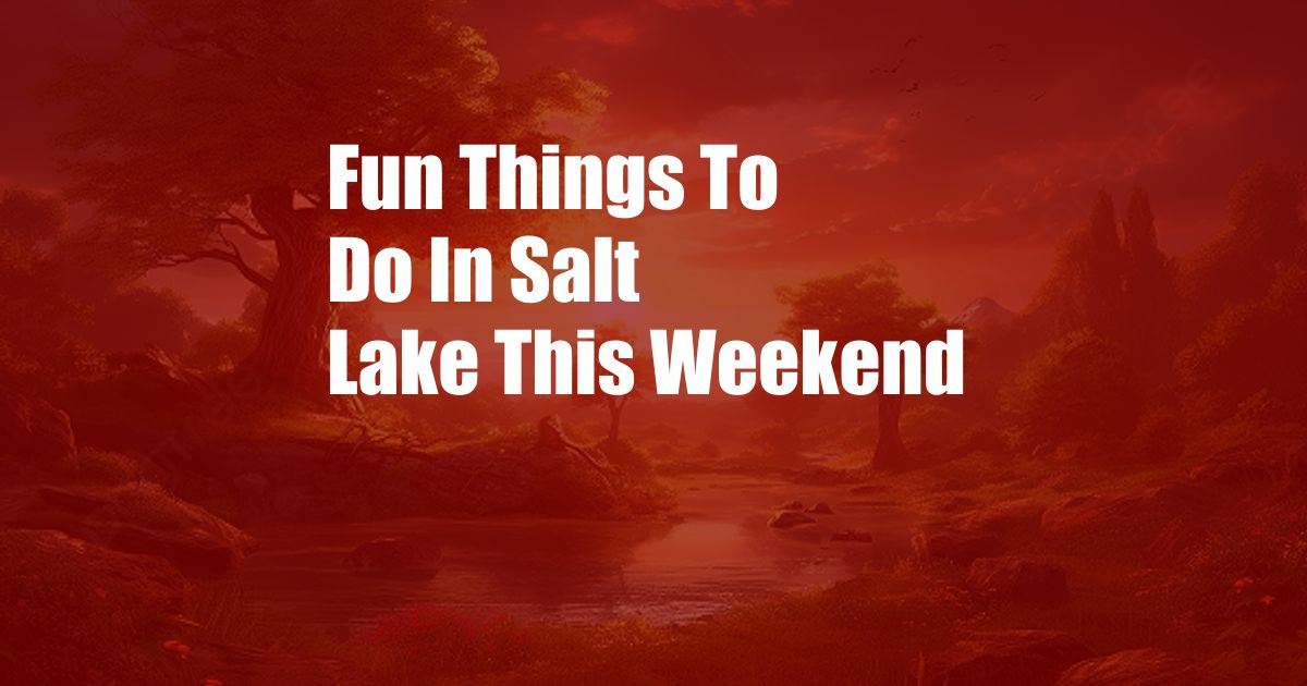 Fun Things To Do In Salt Lake This Weekend